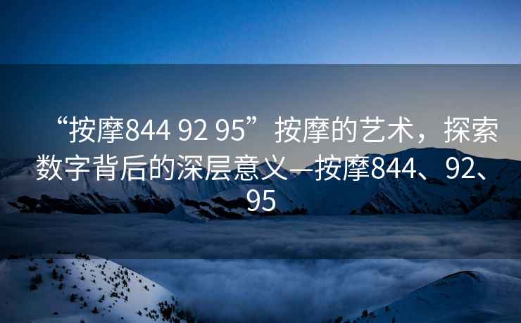 “按摩844 92 95”按摩的藝術，探索數字背后的深層意義—按摩844、92、95