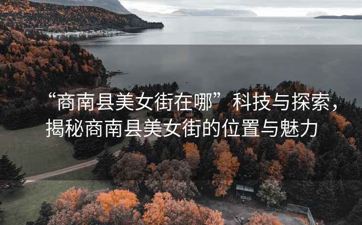 “商南縣美女街在哪”科技與探索，揭秘商南縣美女街的位置與魅力