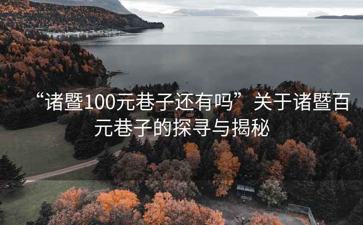 “諸暨100元巷子還有嗎”關于諸暨百元巷子的探尋與揭秘