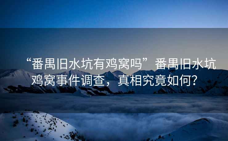 “番禺舊水坑有雞窩嗎”番禺舊水坑雞窩事件調查，真相究竟如何？