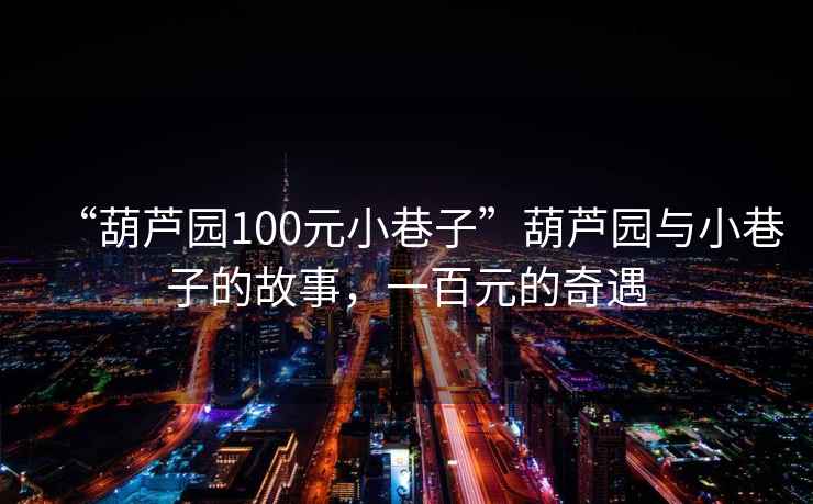 “葫蘆園100元小巷子”葫蘆園與小巷子的故事，一百元的奇遇