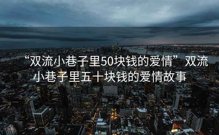 “雙流小巷子里50塊錢(qián)的愛(ài)情”雙流小巷子里五十塊錢(qián)的愛(ài)情故事