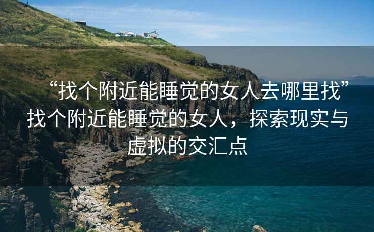 “找個附近能睡覺的女人去哪里找”找個附近能睡覺的女人，探索現實與虛擬的交匯點