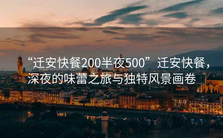 “遷安快餐200半夜500”遷安快餐，深夜的味蕾之旅與獨特風景畫卷