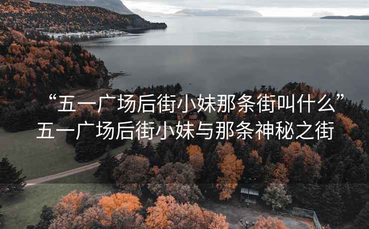 “五一廣場后街小妹那條街叫什么”五一廣場后街小妹與那條神秘之街