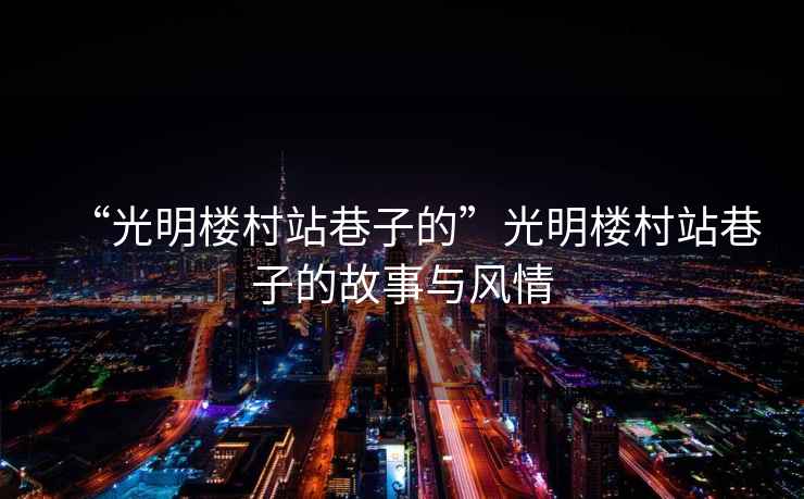 “光明樓村站巷子的”光明樓村站巷子的故事與風(fēng)情