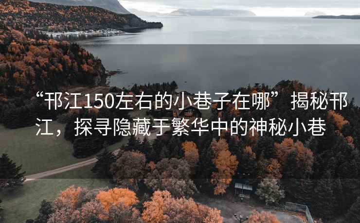 “邗江150左右的小巷子在哪”揭秘邗江，探尋隱藏于繁華中的神秘小巷