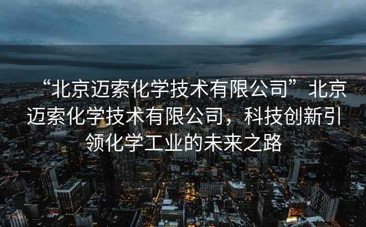 “北京邁索化學技術有限公司”北京邁索化學技術有限公司，科技創新引領化學工業的未來之路