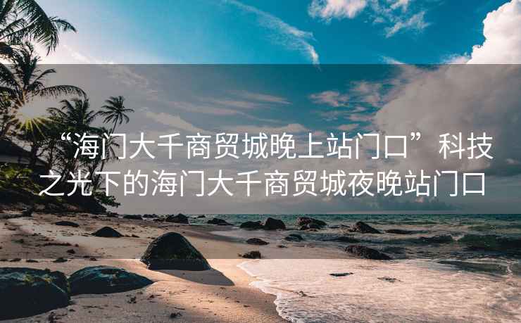 “海門大千商貿城晚上站門口”科技之光下的海門大千商貿城夜晚站門口