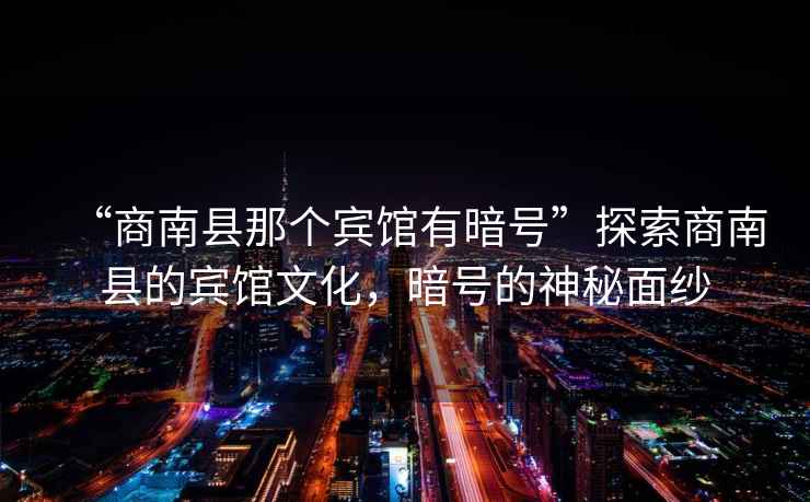 “商南縣那個(gè)賓館有暗號(hào)”探索商南縣的賓館文化，暗號(hào)的神秘面紗