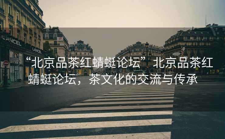 “北京品茶紅蜻蜓論壇”北京品茶紅蜻蜓論壇，茶文化的交流與傳承