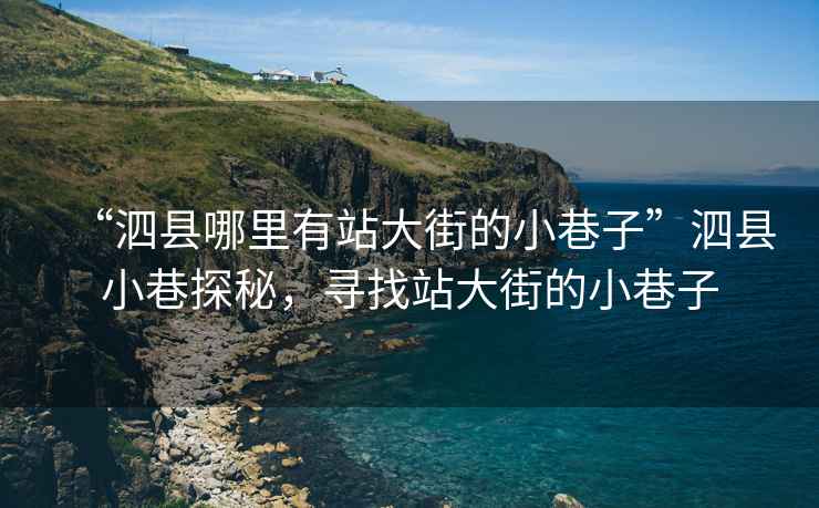 “泗縣哪里有站大街的小巷子”泗縣小巷探秘，尋找站大街的小巷子