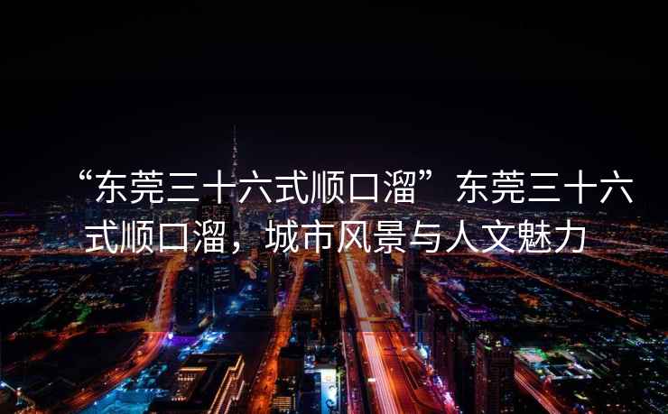 “東莞三十六式順口溜”東莞三十六式順口溜，城市風景與人文魅力