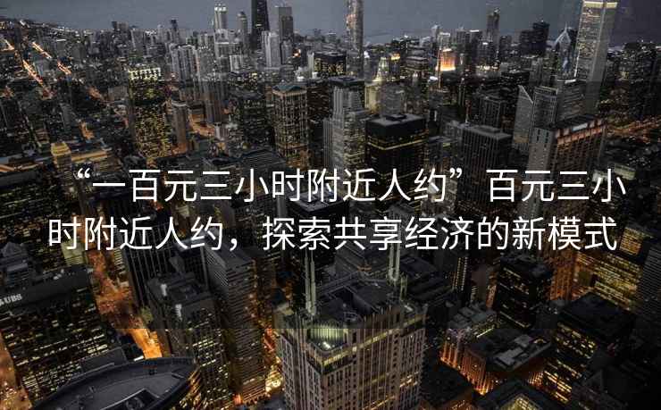 “一百元三小時附近人約”百元三小時附近人約，探索共享經濟的新模式