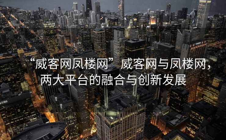 “威客網鳳樓網”威客網與鳳樓網，兩大平臺的融合與創新發展