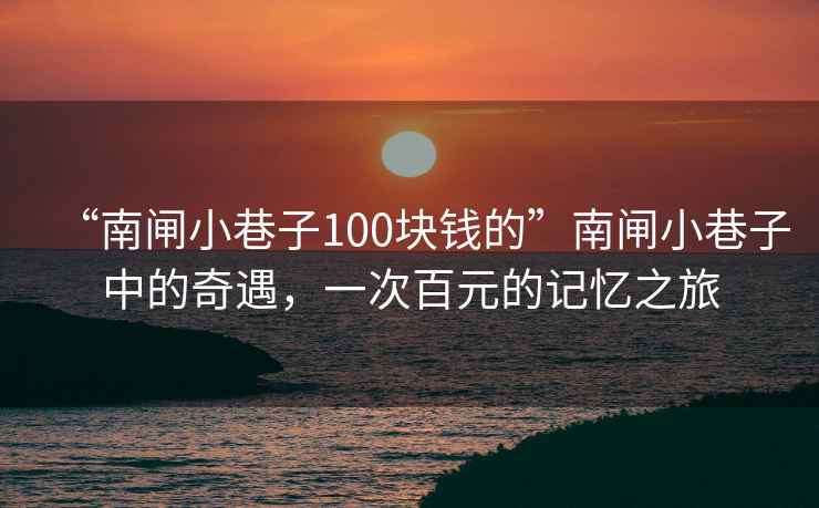 “南閘小巷子100塊錢的”南閘小巷子中的奇遇，一次百元的記憶之旅