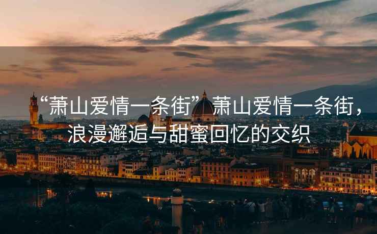 “蕭山愛情一條街”蕭山愛情一條街，浪漫邂逅與甜蜜回憶的交織