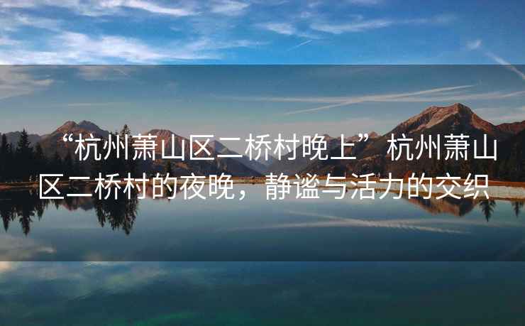 “杭州蕭山區二橋村晚上”杭州蕭山區二橋村的夜晚，靜謐與活力的交織