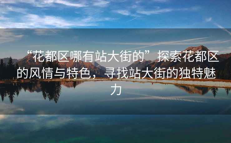 “花都區哪有站大街的”探索花都區的風情與特色，尋找站大街的獨特魅力
