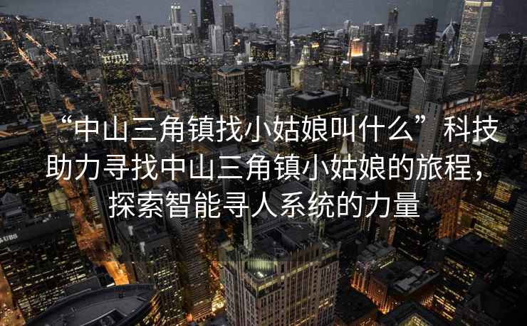 “中山三角鎮找小姑娘叫什么”科技助力尋找中山三角鎮小姑娘的旅程，探索智能尋人系統的力量