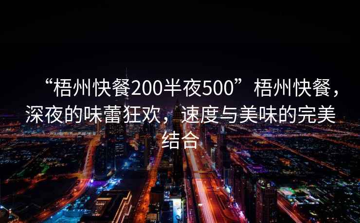 “梧州快餐200半夜500”梧州快餐，深夜的味蕾狂歡，速度與美味的完美結(jié)合