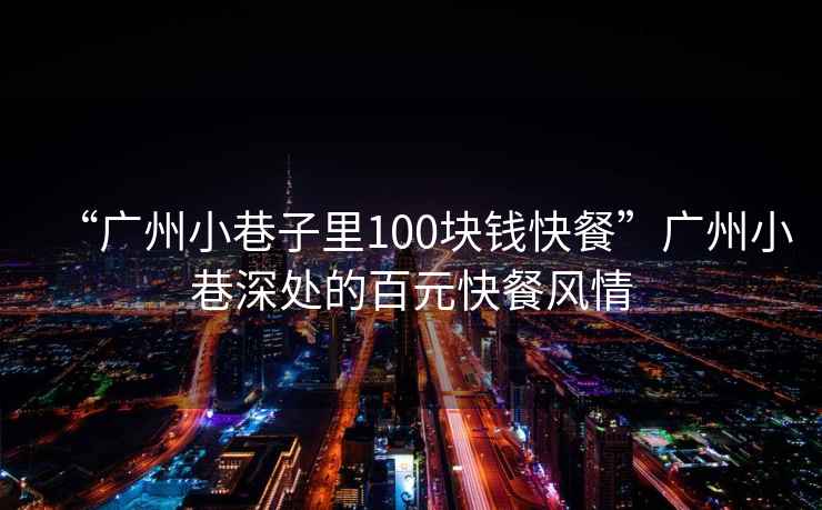“廣州小巷子里100塊錢快餐”廣州小巷深處的百元快餐風情