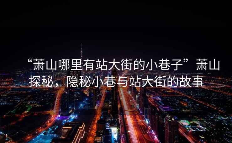“蕭山哪里有站大街的小巷子”蕭山探秘，隱秘小巷與站大街的故事