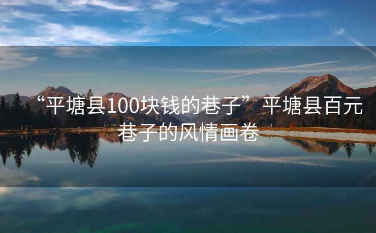 “平塘縣100塊錢的巷子”平塘縣百元巷子的風情畫卷