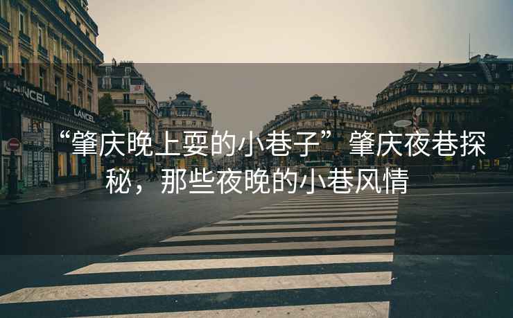 “肇慶晚上耍的小巷子”肇慶夜巷探秘，那些夜晚的小巷風情