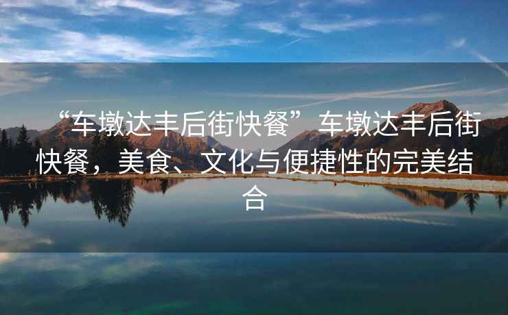 “車墩達豐后街快餐”車墩達豐后街快餐，美食、文化與便捷性的完美結合
