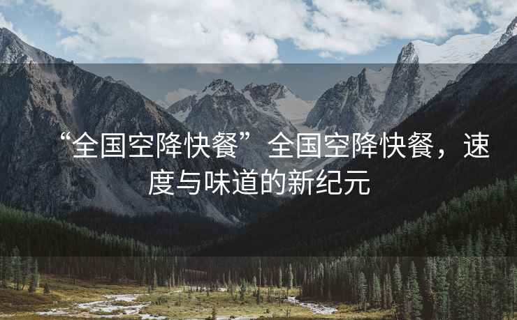 “全國空降快餐”全國空降快餐，速度與味道的新紀元