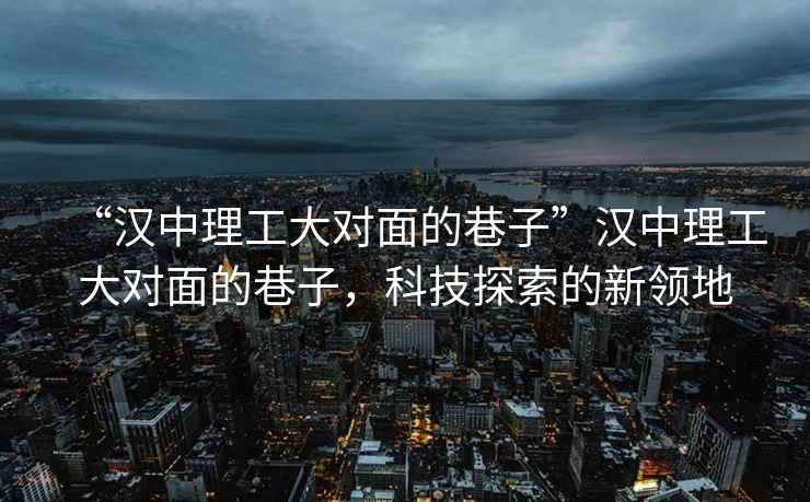 “漢中理工大對面的巷子”漢中理工大對面的巷子，科技探索的新領(lǐng)地