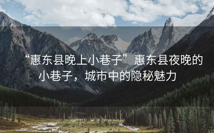 “惠東縣晚上小巷子”惠東縣夜晚的小巷子，城市中的隱秘魅力