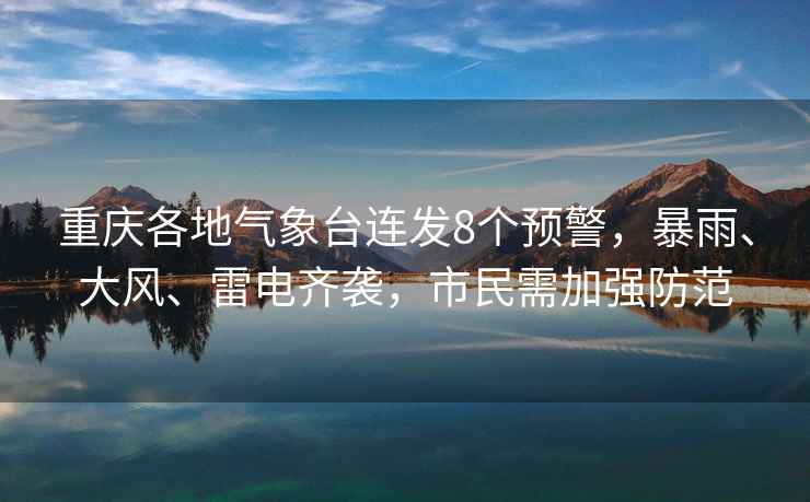 重慶各地氣象臺連發8個預警，暴雨、大風、雷電齊襲，市民需加強防范