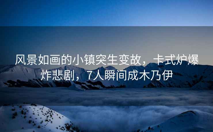 風景如畫的小鎮突生變故，卡式爐爆炸悲劇，7人瞬間成木乃伊