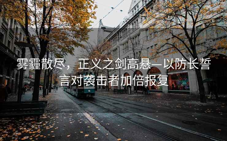 霧霾散盡，正義之劍高懸—以防長(zhǎng)誓言對(duì)襲擊者加倍報(bào)復(fù)