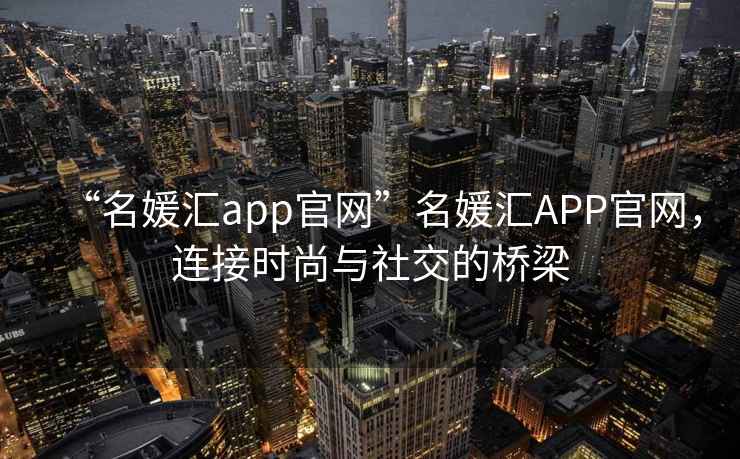 “名媛匯app官網”名媛匯APP官網，連接時尚與社交的橋梁