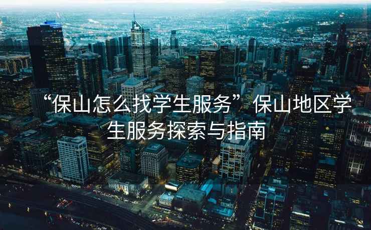 “保山怎么找學生服務”保山地區學生服務探索與指南