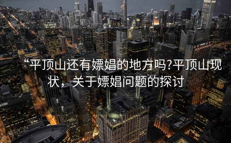 “平頂山還有嫖娼的地方嗎?平頂山現狀，關于嫖娼問題的探討