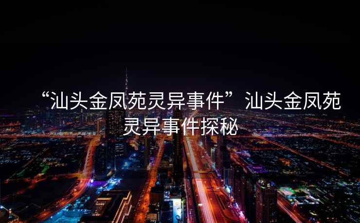 “汕頭金鳳苑靈異事件”汕頭金鳳苑靈異事件探秘