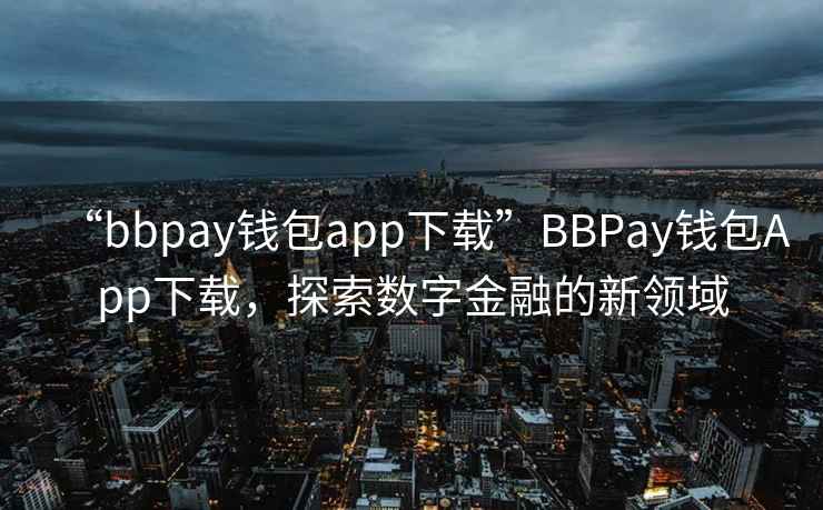“bbpay錢包app下載”BBPay錢包App下載，探索數字金融的新領域