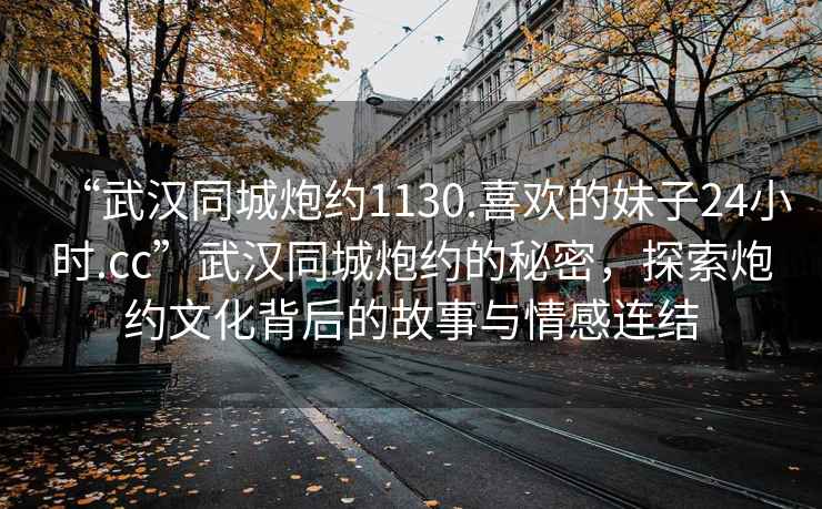 “武漢同城炮約1130.喜歡的妹子24小時.cc”武漢同城炮約的秘密，探索炮約文化背后的故事與情感連結