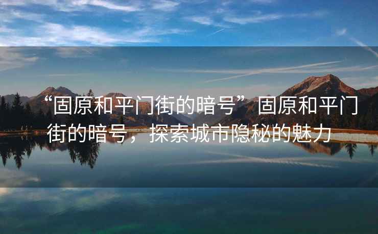 “固原和平門街的暗號”固原和平門街的暗號，探索城市隱秘的魅力