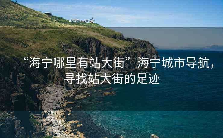 “海寧哪里有站大街”海寧城市導航，尋找站大街的足跡