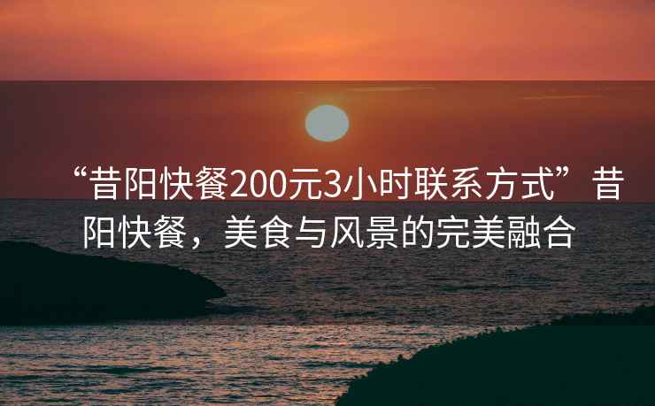 “昔陽快餐200元3小時聯系方式”昔陽快餐，美食與風景的完美融合