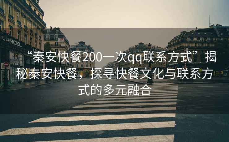 “秦安快餐200一次qq聯系方式”揭秘秦安快餐，探尋快餐文化與聯系方式的多元融合