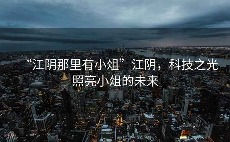 “江陰那里有小俎”江陰，科技之光照亮小俎的未來