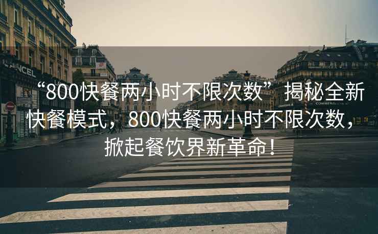 “800快餐兩小時不限次數”揭秘全新快餐模式，800快餐兩小時不限次數，掀起餐飲界新革命！