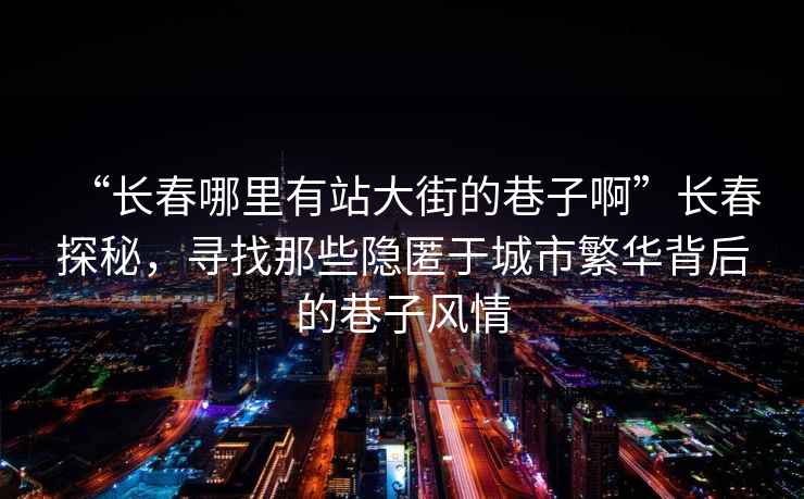 “長春哪里有站大街的巷子啊”長春探秘，尋找那些隱匿于城市繁華背后的巷子風情