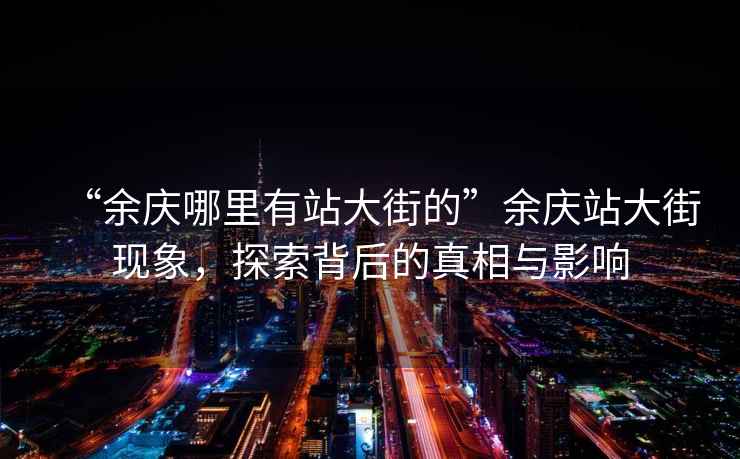 “余慶哪里有站大街的”余慶站大街現(xiàn)象，探索背后的真相與影響